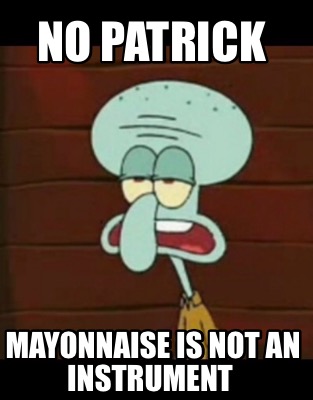 no-patrick-mayonnaise-is-not-an-instrument6