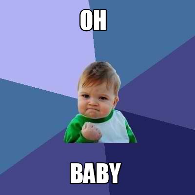 Funny Oh Baby Meme Generator At Memecreator Org Meme Creator Funny Oh Baby Meme Generator At Memecreator Org Meme Creator
