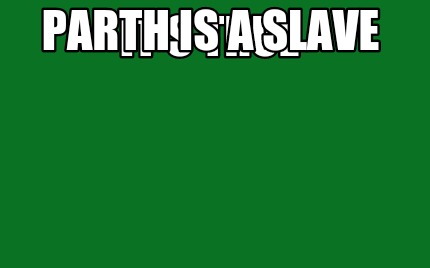 its-true-parth-is-a-slave