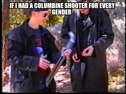 if-i-had-a-columbine-shooter-for-every-gender