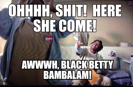 ohhhh-shit-here-she-come-awwwh-black-betty-bambalam