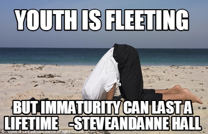 youth-is-fleeting-but-immaturity-can-last-a-lifetime-steveandanne-hall