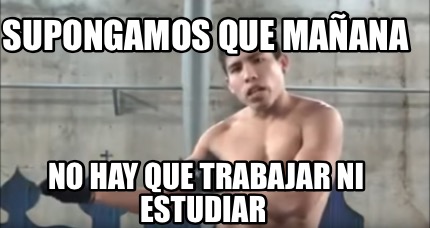 supongamos-que-maana-no-hay-que-trabajar-ni-estudiar
