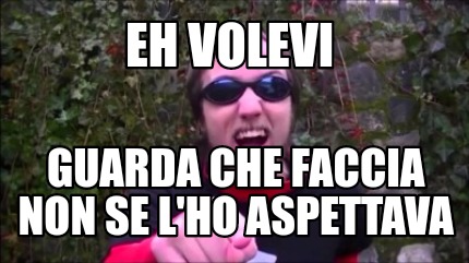 eh-volevi-guarda-che-faccia-non-se-lho-aspettava