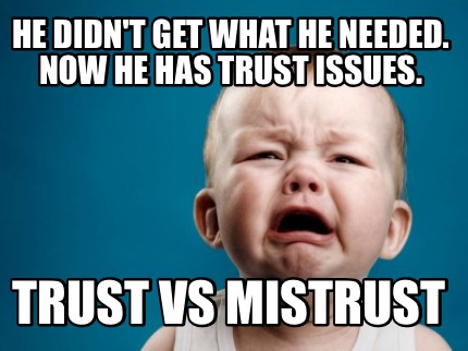 he-didnt-get-what-he-needed.-now-he-has-trust-issues.-trust-vs-mistrust