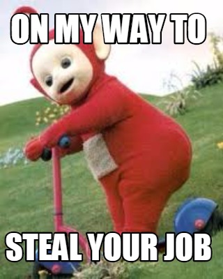Meme Creator - Funny on my way to steal your job Meme Generator at ...