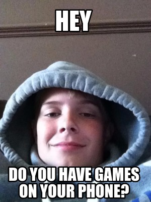 Meme Creator - Funny hey do you have games on your phone? Meme Generator at  !
