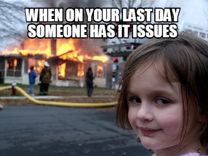 when-on-your-last-day-someone-has-it-issues
