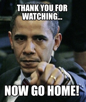 Meme Creator Funny Thank You For Watching Now Go Home Meme Generator At Memecreator Org Meme Creator Funny Thank You For Watching Now Go Home Meme Generator At Memecreator Org