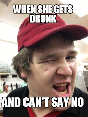 when-she-gets-drunk-and-cant-say-no