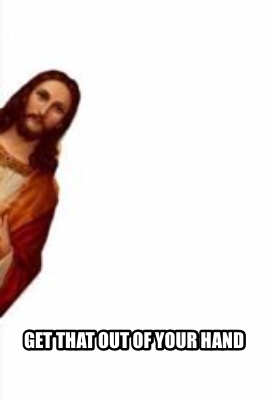 Meme Creator Funny Get That Out Of Your Hand Meme Generator At Memecreator Org Meme Creator Funny Get That Out Of Your Hand Meme Generator At Memecreator Org