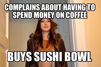 complains-about-having-to-spend-money-on-coffee-buys-sushi-bowl