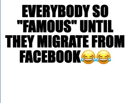Meme Creator Funny Everybody So Famous Until They Migrate From Facebook Meme Generator At Memecreator Org Meme Creator Funny Everybody So Famous Until They Migrate From Facebook Meme Generator At Memecreator Org