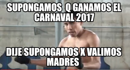 Meme Creator Funny Supongamos Q Ganamos El Carnaval 17 Dije Supongamos X Valimos Madres Meme Generator At Memecreator Org Meme Creator Funny Supongamos Q Ganamos El Carnaval 17 Dije Supongamos X Valimos Madres Meme Generator At Memecreator Org