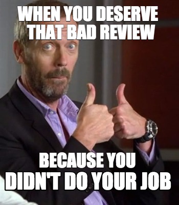Meme Creator - Funny When you deserve because you that bad review didn ...