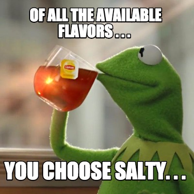 Meme Creator Funny Of All The Available Flavors You Choose Salty Meme Generator At Memecreator Org