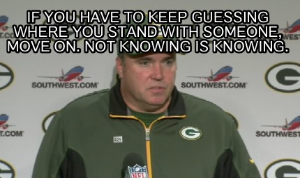 if-you-have-to-keep-guessing-where-you-stand-with-someone-move-on.-not-knowing-i