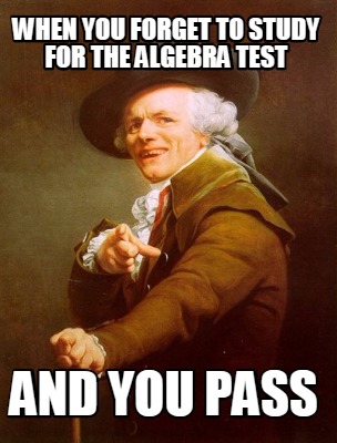 Meme Creator - Funny when you forget to study for the algebra test and you  pass Meme Generator at !