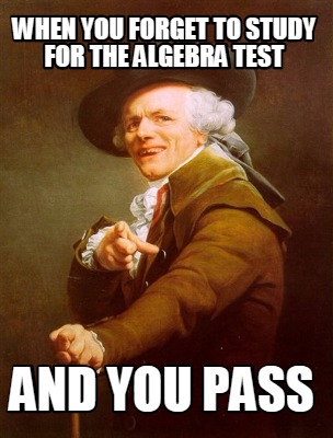 Meme Creator - Funny when you forget to study for the algebra test and you pass Meme Generator at ! Meme Creator - Funny when you forget to study for the algebra test and you pass Meme Generator at !