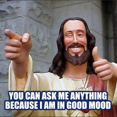 Meme Creator - Funny You can ask me anything because I am in good mood Meme Generator at ! Meme Creator - Funny You can ask me anything because I am in good mood Meme Generator at !