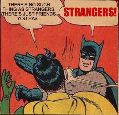 Meme Creator Funny There S No Such Thing As Strangers There S Just Friends You Hav Strangers Meme Generator At Memecreator Org Meme Creator Funny There S No Such Thing As Strangers There S Just Friends You Hav Strangers Meme Generator At Memecreator Org