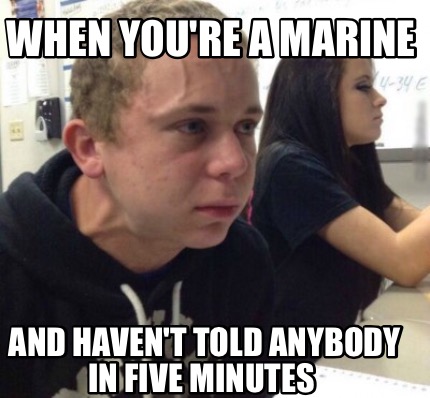 when-youre-a-marine-and-havent-told-anybody-in-five-minutes