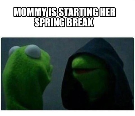 Meme Creator - Funny Mommy is starting her spring break Meme Generator ...