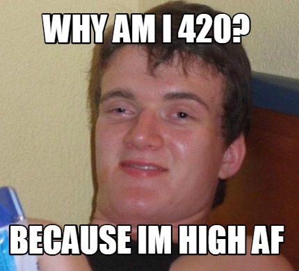 Meme Creator - Funny Why am I 420? Because im high AF Meme Generator at ...