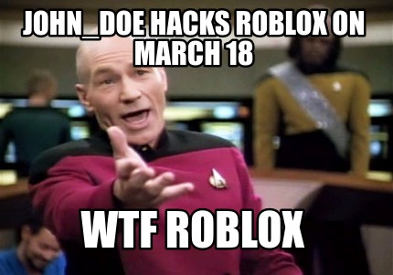 Meme Creator Funny Johndoe Hacks Roblox On March 18 Wtf - march 18 roblox hack