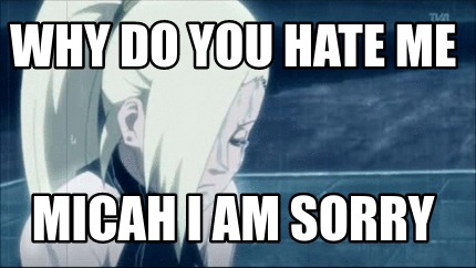 why-do-you-hate-me-micah-i-am-sorry