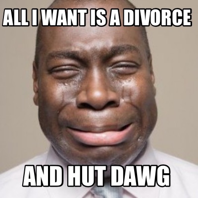 all-i-want-is-a-divorce-and-hut-dawg