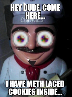 hey-dude-come-here...-i-have-meth-laced-cookies-inside