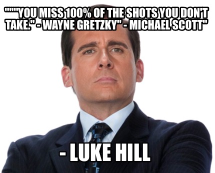 you-miss-100-of-the-shots-you-dont-take.-wayne-gretzky-michael-scott-luke-hill