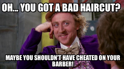 Meme Creator Funny Oh You Got A Bad Haircut Maybe You