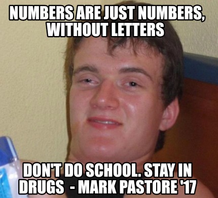 Meme Creator Funny Numbers Are Just Numbers Without Letters Don T Do School Stay In Drugs Mar Meme Generator At Memecreator Org