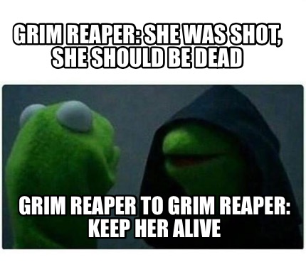 Meme Creator - Funny Grim Reaper: She was shot, she should be dead Grim Reaper To grim Reaper: keep h Meme Generator at ! Meme Creator - Funny Grim Reaper: She was shot, she should be dead Grim Reaper To grim Reaper: keep h Meme Generator at !
