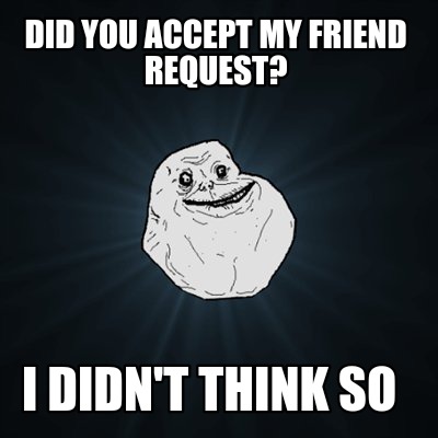 Meme Creator Funny Did You Accept My Friend Request I Didn T Think So Meme Generator At Memecreator Org Meme Creator Funny Did You Accept My Friend Request I Didn T Think So Meme Generator At Memecreator Org