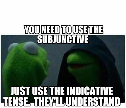 Meme Creator - Funny You need to use the subjunctive Just use the ...