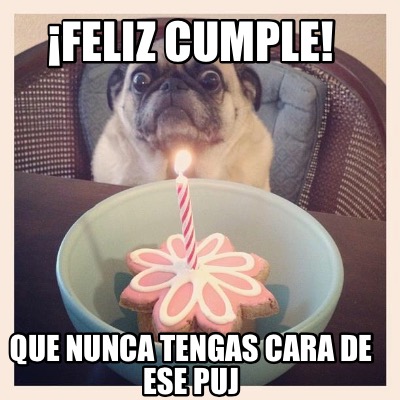 Meme Creator - Funny ¡Feliz cumple! Que nunca tengas cara de ese puj ...