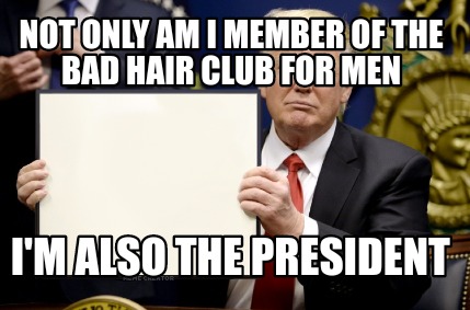 Meme Creator Funny Not Only Am I Member Of The Bad Hair Club For
