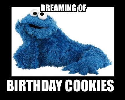 Meme Creator - Funny Dreaming of Birthday cookies Meme Generator at  !