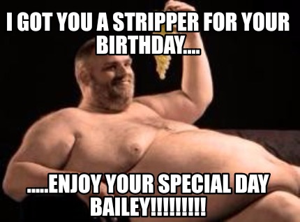 i-got-you-a-stripper-for-your-birthday....-.....enjoy-your-special-day-bailey