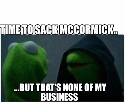 Meme Creator Funny Time To Sack Mccormick But That S None