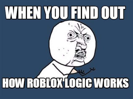 Meme Creator Funny When You Find Out How Roblox Logic Works Meme