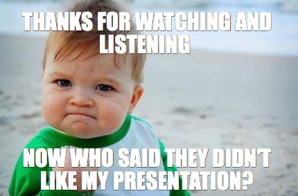 Meme Creator - Funny Thanks for watching and listening Now who said they  didn't like my presentation Meme Generator at !