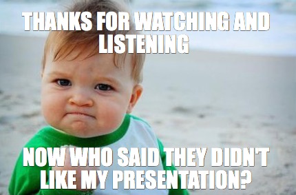 Meme Creator - Funny Thanks for watching and listening Now who said they didn't like my presentation Meme Generator at ! Meme Creator - Funny Thanks for watching and listening Now who said they didn't like my presentation Meme Generator at !