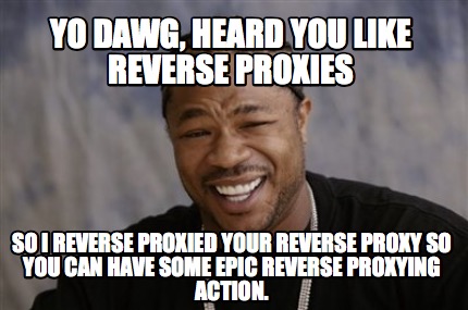 Meme Creator - Funny Yo Dawg, Heard you Like Reverse Proxies So I ...