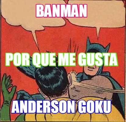 Meme Creator - Funny BANMAN ANDERSON GOKU POR QUE ME GUSTA Meme Generator at ! Meme Creator - Funny BANMAN ANDERSON GOKU POR QUE ME GUSTA Meme Generator at !