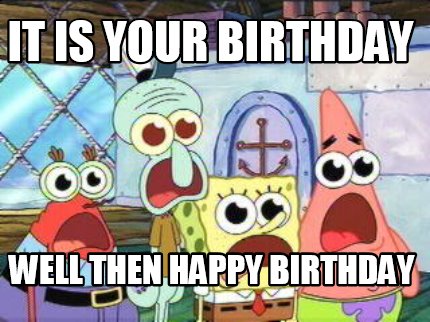 Meme Creator - Funny it is your birthday well then happy birthday Meme Generator at ! Meme Creator - Funny it is your birthday well then happy birthday Meme Generator at !