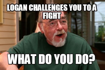 logan-challenges-you-to-a-fight-what-do-you-do